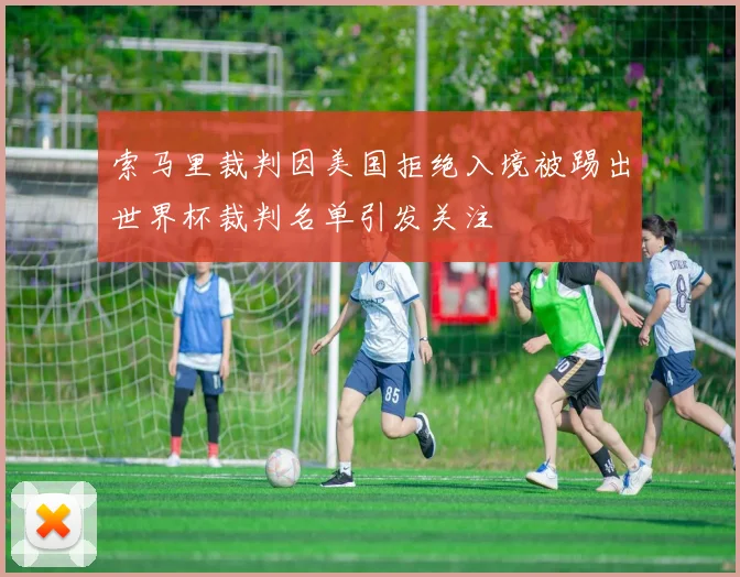 索马里裁判因美国拒绝入境被踢出世界杯裁判名单引发关注