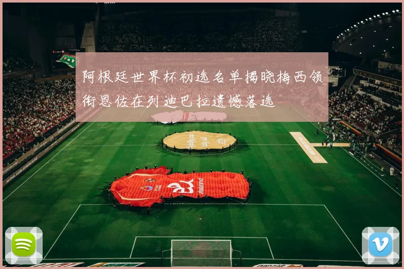 阿根廷世界杯初选名单揭晓梅西领衔恩佐在列迪巴拉遗憾落选