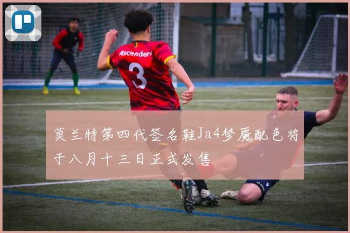 莫兰特第四代签名鞋Ja4梦魇配色将于八月十三日正式发售
