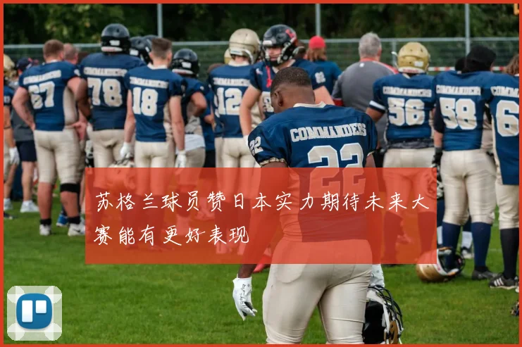 苏格兰球员赞日本实力期待未来大赛能有更好表现