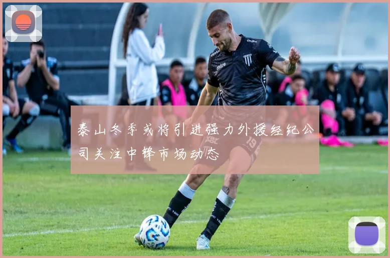 泰山冬季或将引进强力外援经纪公司关注中锋市场动态
