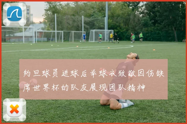 约旦球员进球后举球衣致敬因伤缺席世界杯的队友展现团队精神