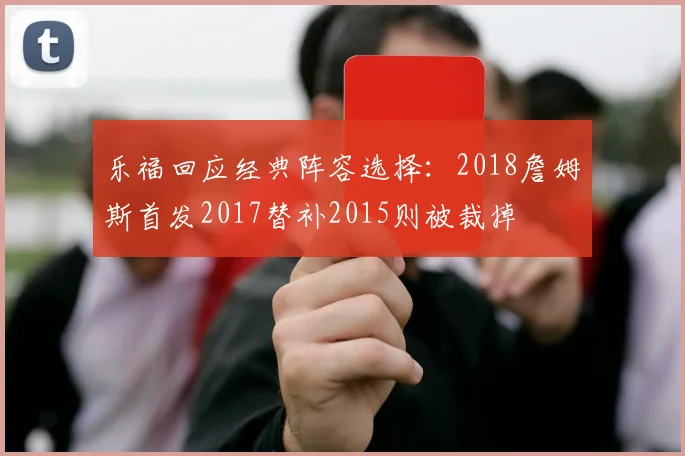 乐福回应经典阵容选择：2018詹姆斯首发2017替补2015则被裁掉
