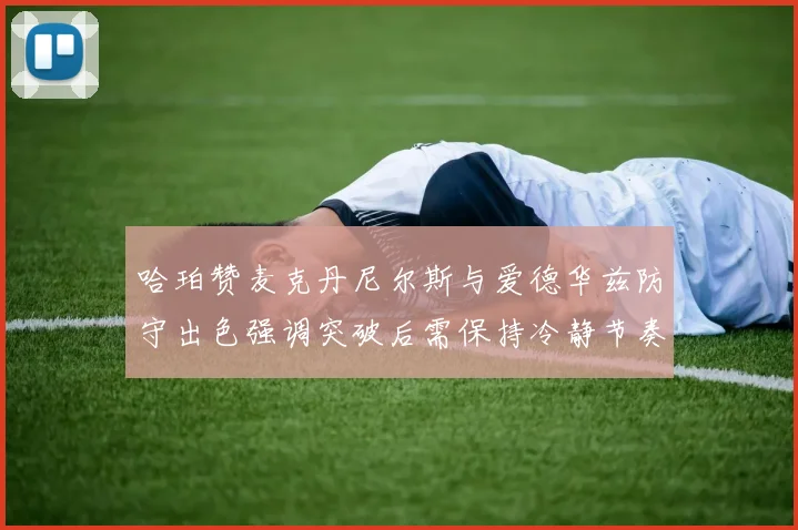 哈珀赞麦克丹尼尔斯与爱德华兹防守出色强调突破后需保持冷静节奏