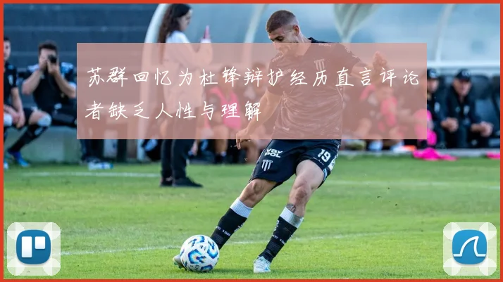 苏群回忆为杜锋辩护经历直言评论者缺乏人性与理解