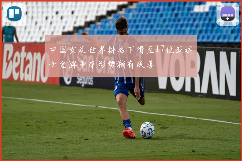 中国女足世界排名下滑至17位亚运会金牌争夺形势稍有改善