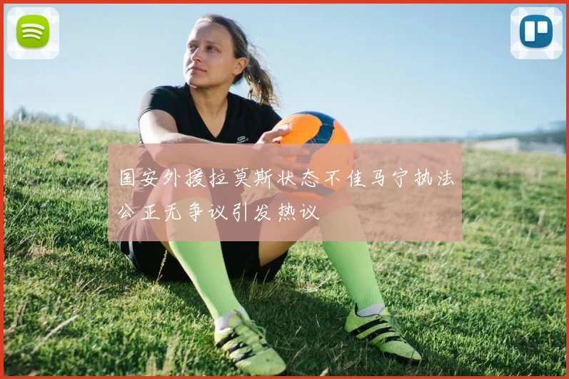 国安外援拉莫斯状态不佳马宁执法公正无争议引发热议
