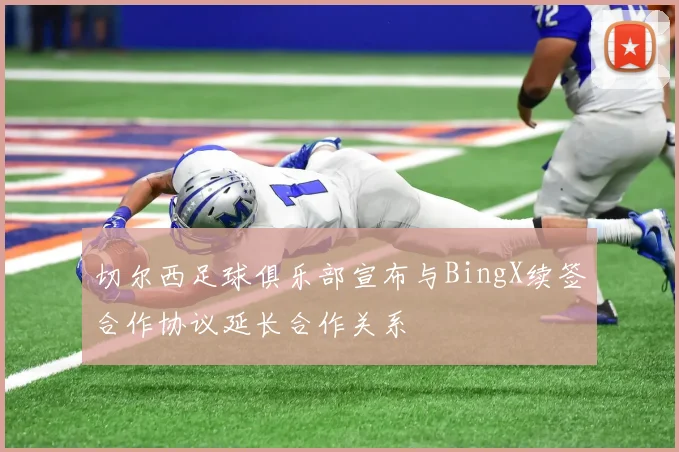 切尔西足球俱乐部宣布与BingX续签合作协议延长合作关系